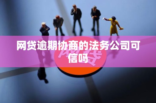网贷逾期协商的法务公司可信吗