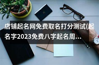 h3/p店铺起名网免费取名打分测试(起名字2025免费八字起名周易)