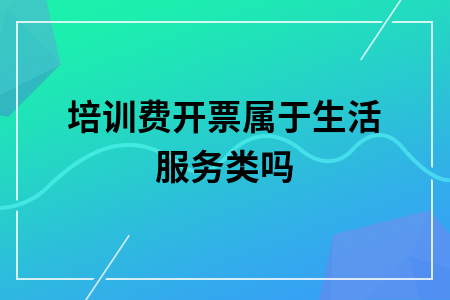 培训费开票属于生活服务类吗