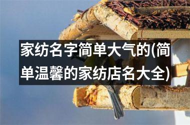h3/p家纺名字简单大气的(简单温馨的家纺店名大全)