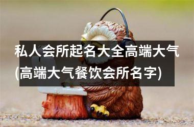 h3/p私人会所起名大全高端大气(高端大气餐饮会所名字)