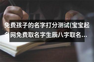 h3/p免费孩子的名字打分测试(宝宝起名网免费取名字生辰八字取名)