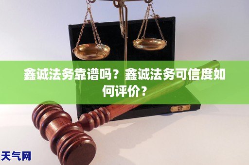 鑫诚法务靠谱吗?鑫诚法务可信度如何评价?